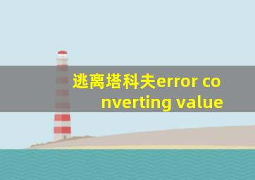 逃离塔科夫error converting value